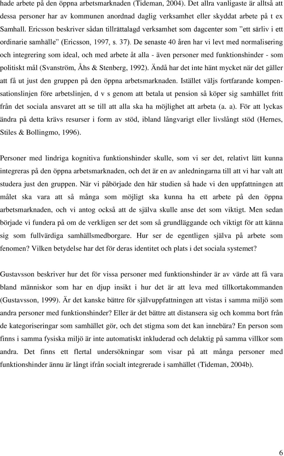 De senaste 40 åren har vi levt med normalisering och integrering som ideal, och med arbete åt alla - även personer med funktionshinder - som politiskt mål (Svanström, Åhs & Stenberg, 1992).