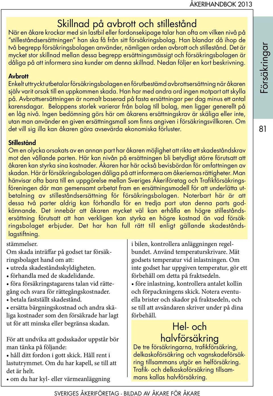 Det är mycket stor skillnad mellan dessa begrepp ersättningsmässigt och försäkringsbolagen är dåliga på att informera sina kunder om denna skillnad. Nedan följer en kort beskrivning.