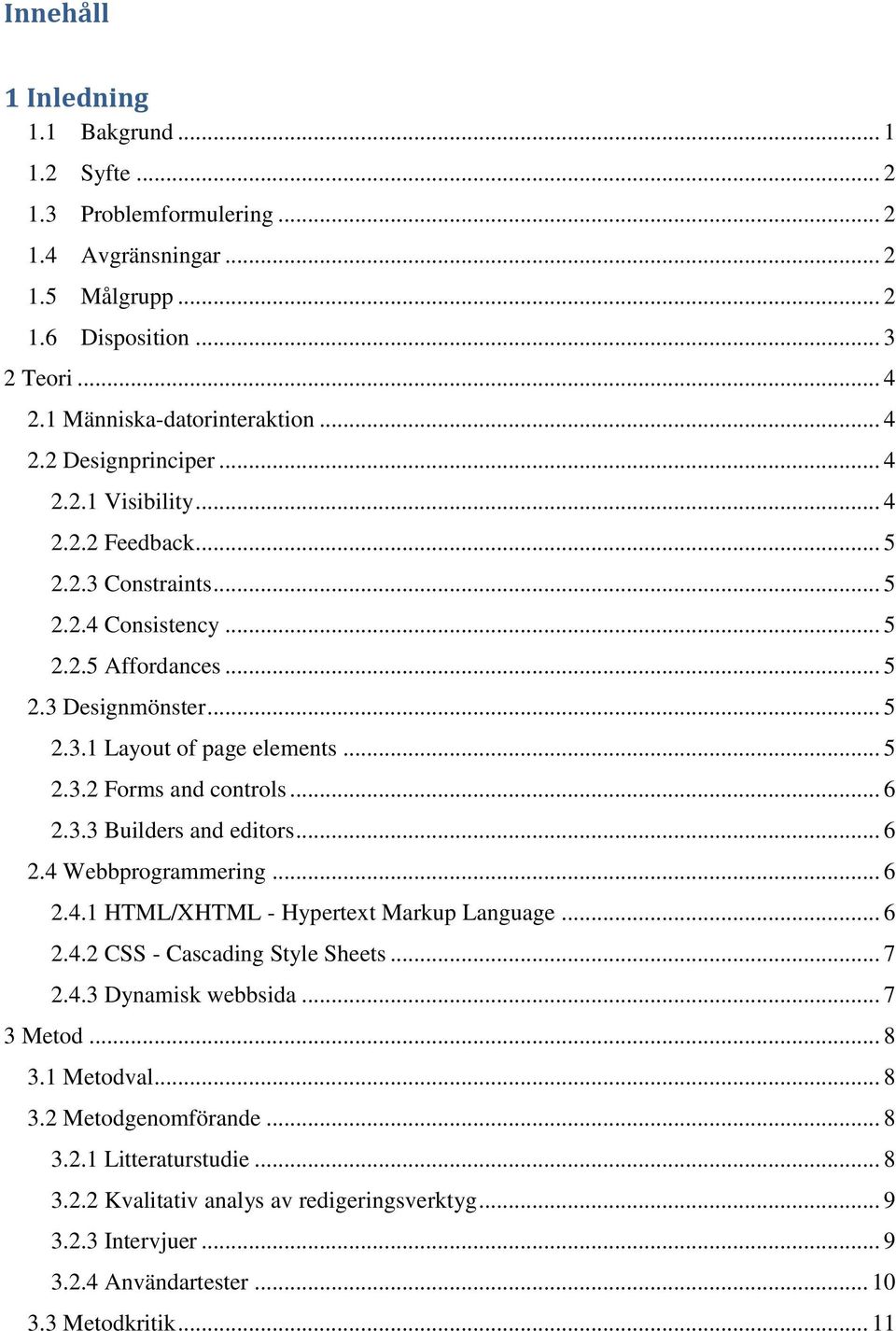 .. 6 2.3.3 Builders and editors... 6 2.4 Webbprogrammering... 6 2.4.1 HTML/XHTML - Hypertext Markup Language... 6 2.4.2 CSS - Cascading Style Sheets... 7 2.4.3 Dynamisk webbsida... 7 3 Metod... 8 3.