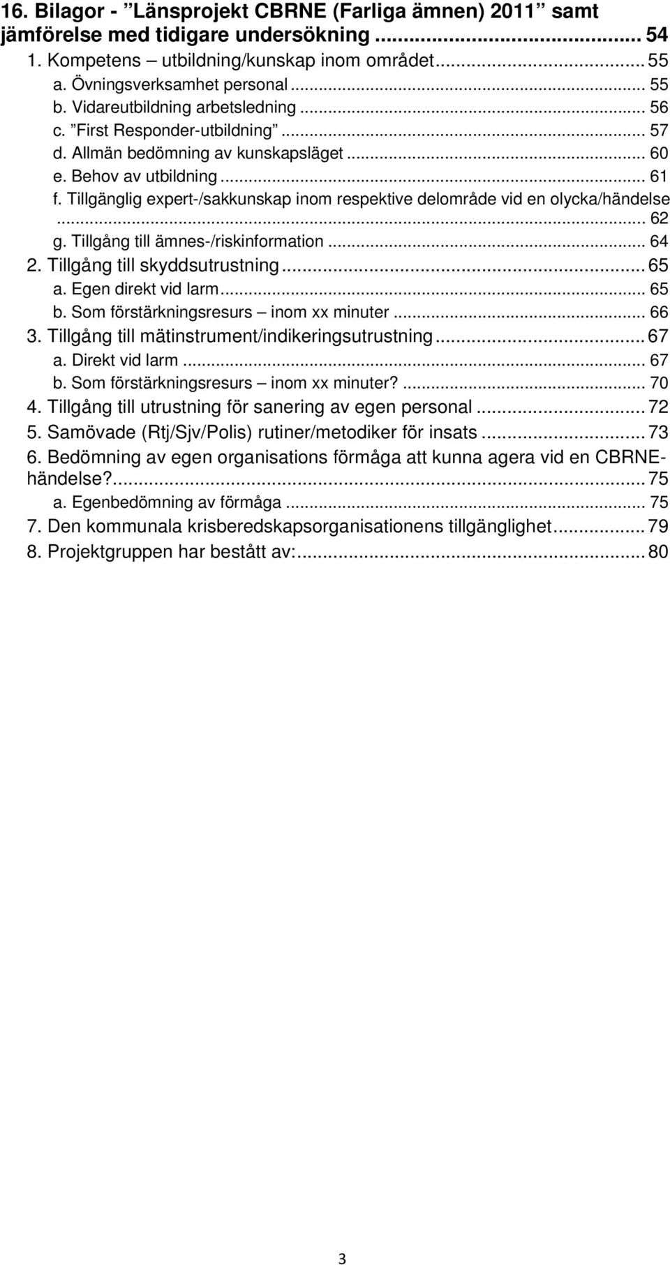 Tillgänglig expert-/sakkunskap inom respektive delområde vid en olycka/händelse... 62 g. Tillgång till ämnes-/riskinformation... 64 2. Tillgång till skyddsutrustning... 65 a. Egen direkt vid larm.