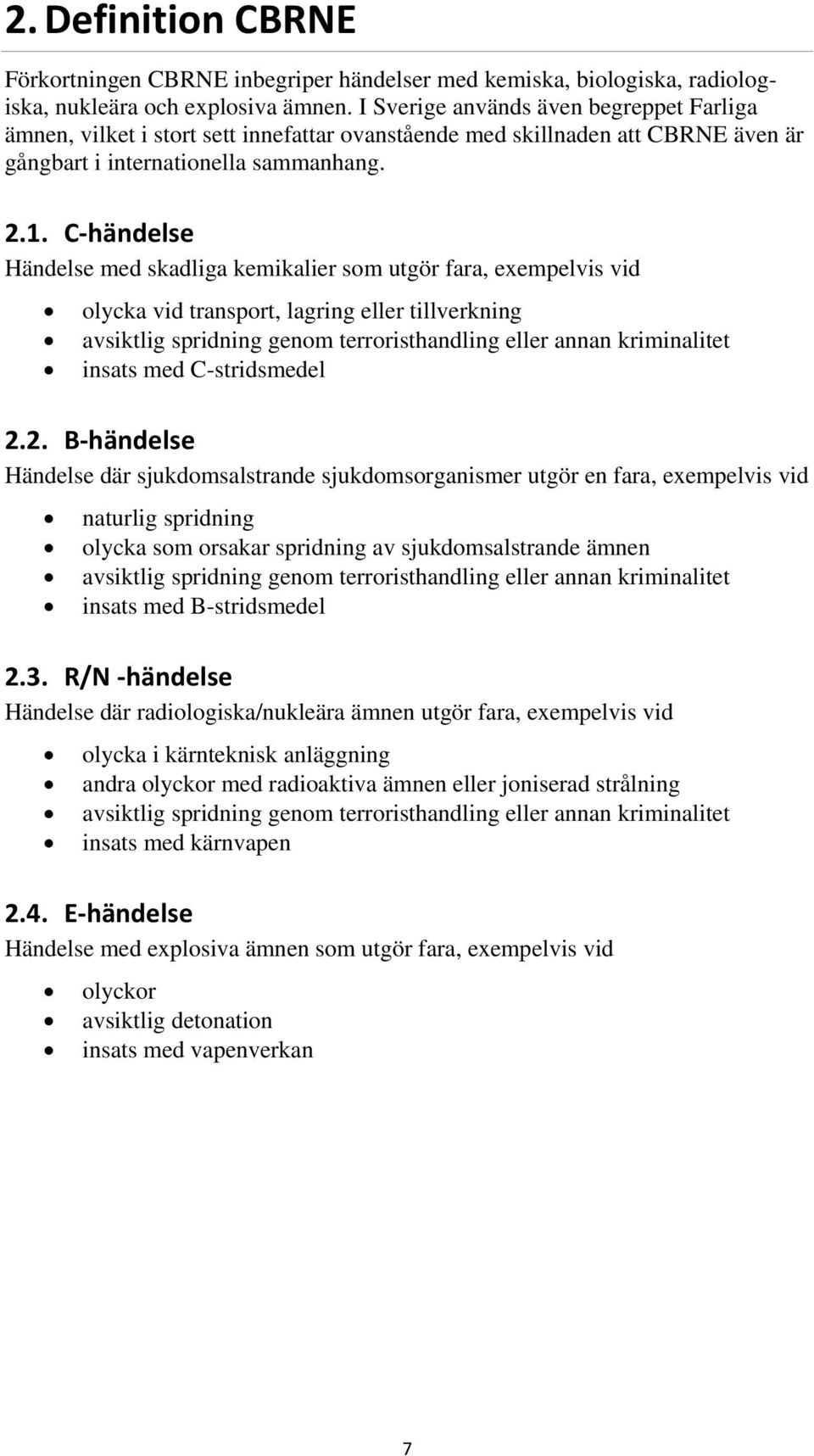 C händelse Händelse med skadliga kemikalier som utgör fara, exempelvis vid olycka vid transport, lagring eller tillverkning avsiktlig spridning genom terroristhandling eller annan kriminalitet insats