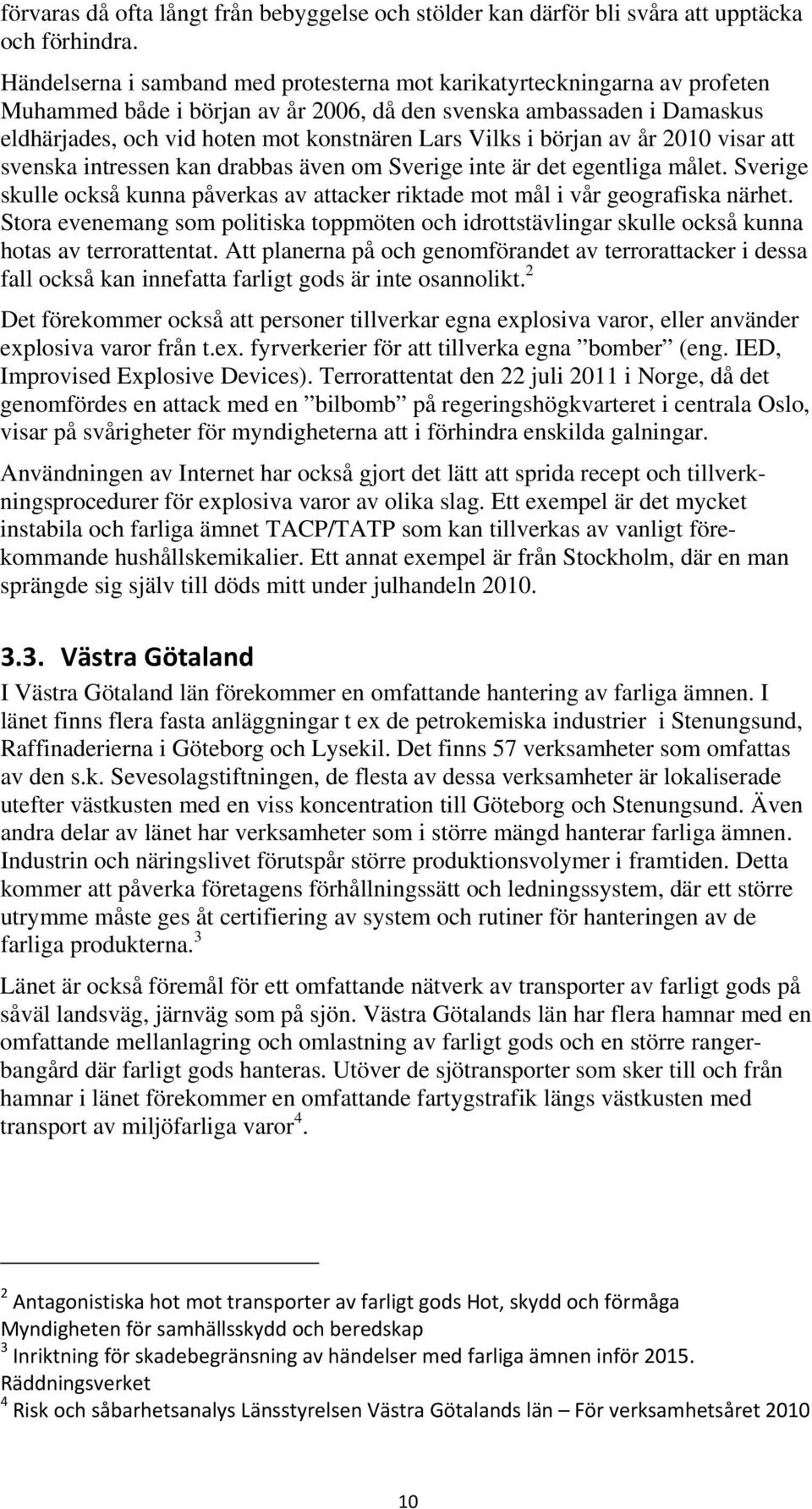 Vilks i början av år 2010 visar att svenska intressen kan drabbas även om Sverige inte är det egentliga målet. Sverige skulle också kunna påverkas av attacker riktade mot mål i vår geografiska närhet.