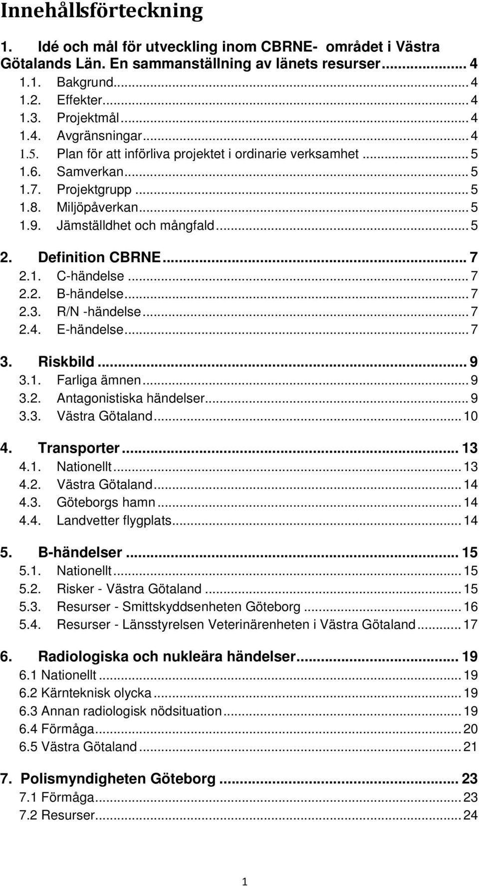 1. C-händelse... 7 2.2. B-händelse... 7 2.3. R/N -händelse... 7 2.4. E-händelse... 7 3. Riskbild... 9 3.1. Farliga ämnen... 9 3.2. Antagonistiska händelser... 9 3.3. Västra Götaland... 10 4.