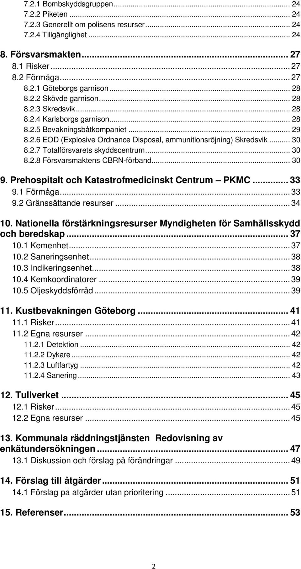 2.7 Totalförsvarets skyddscentrum... 30 8.2.8 Försvarsmaktens CBRN-förband... 30 9. Prehospitalt och Katastrofmedicinskt Centrum PKMC... 33 9.1 Förmåga... 33 9.2 Gränssättande resurser... 34 10.