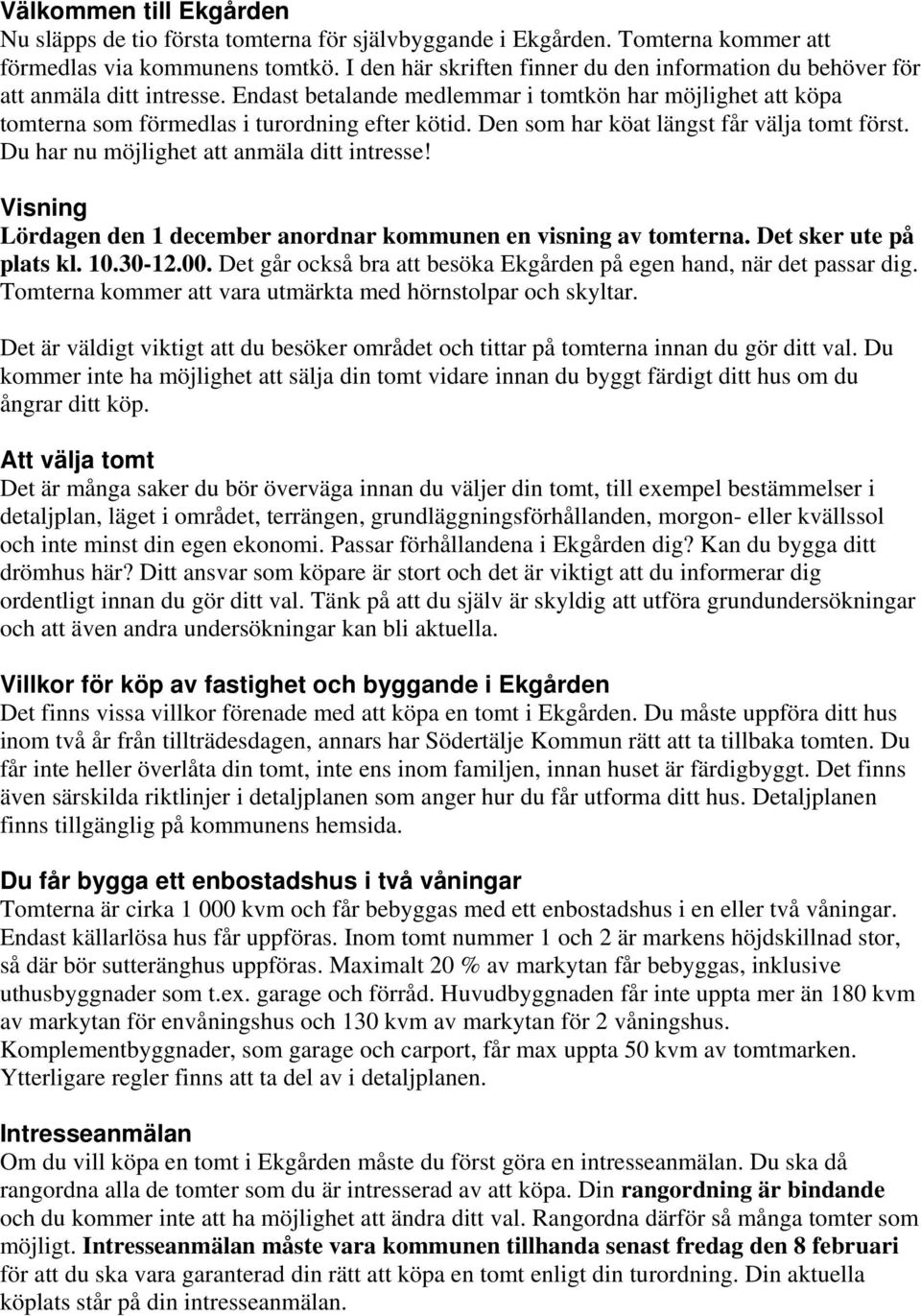 Den som har köat längst får välja tomt först. Du har nu möjlighet att anmäla ditt intresse! Visning Lördagen den 1 december anordnar kommunen en visning av tomterna. Det sker ute på plats kl. 10.