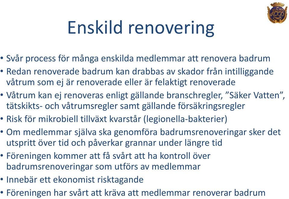 mikrobiell tillväxt kvarstår (legionella-bakterier) Om medlemmar själva ska genomföra badrumsrenoveringar sker det utspritt över tid och påverkar grannar under längre tid