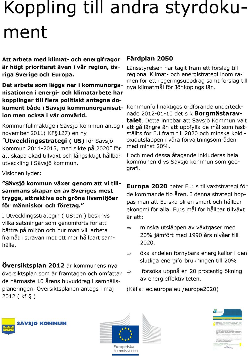 Kommunfullmäktige i Sävsjö Kommun antog i november 2011( KF 127) en ny Utvecklingsstrategi ( US) för Sävsjö Kommun 2011-2015, med sikte på 2020 för att skapa ökad tillväxt och långsiktigt hållbar