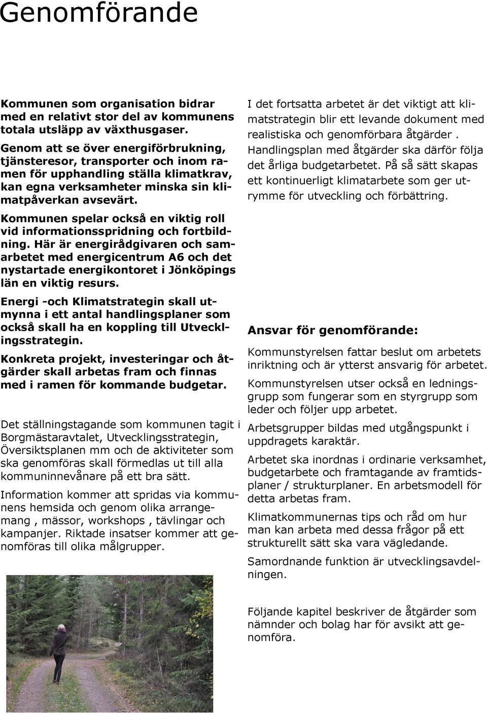 I det fortsatta arbetet är det viktigt att klimatstrategin blir ett levande dokument med realistiska och genomförbara åtgärder. Handlingsplan med åtgärder ska därför följa det årliga budgetarbetet.