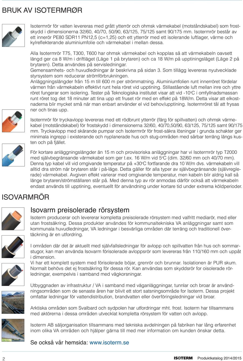 Alla Isotermrör T75, T300, T600 har ohmsk värmekabel och kopplas så att värmekabeln oavsett längd ger ca 8 W/m i driftläget (Läge 1 på brytaren) och ca 18 W/m på upptiningsläget (Läge 2 på brytaren).