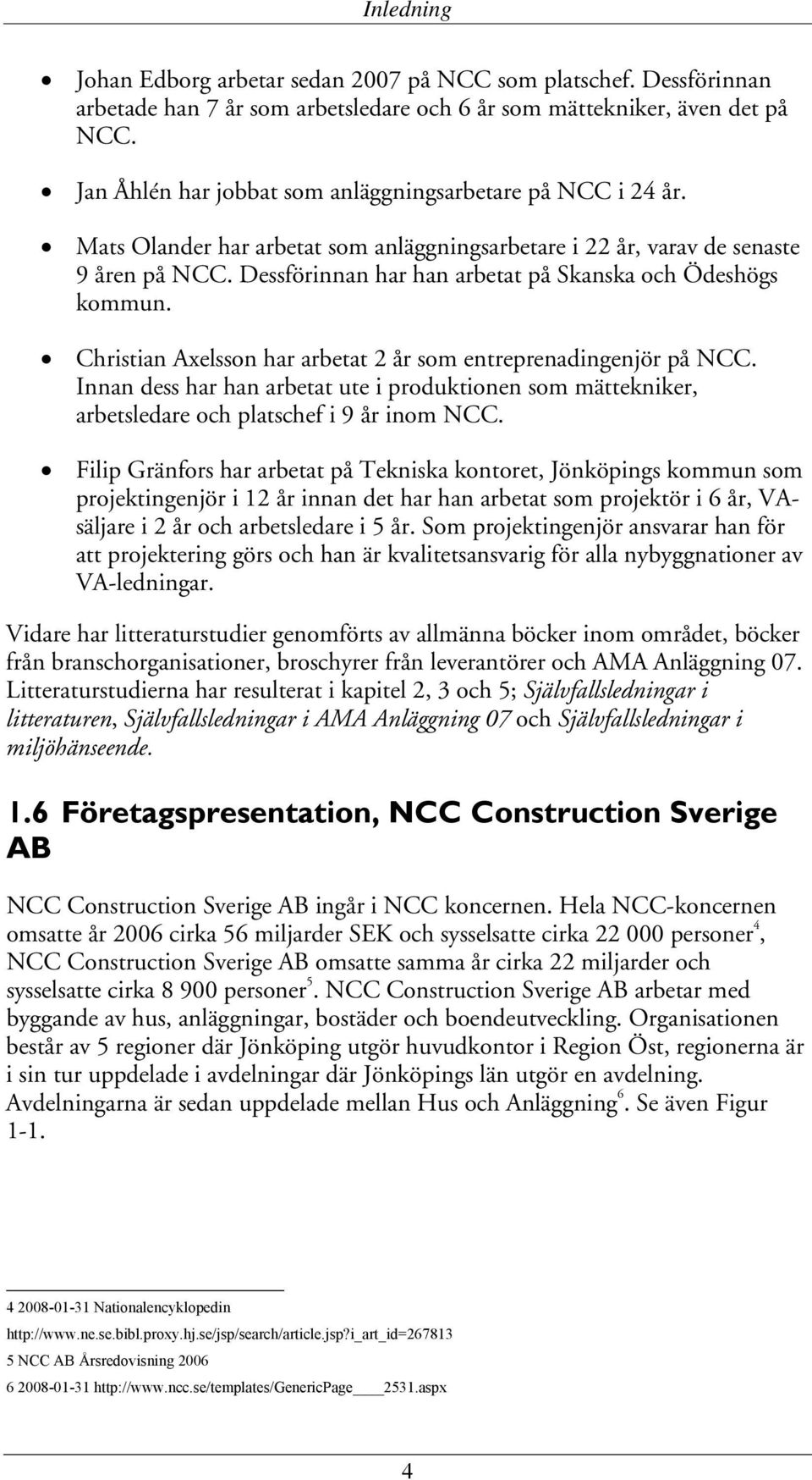 Dessförinnan har han arbetat på Skanska och Ödeshögs kommun. Christian Axelsson har arbetat 2 år som entreprenadingenjör på NCC.