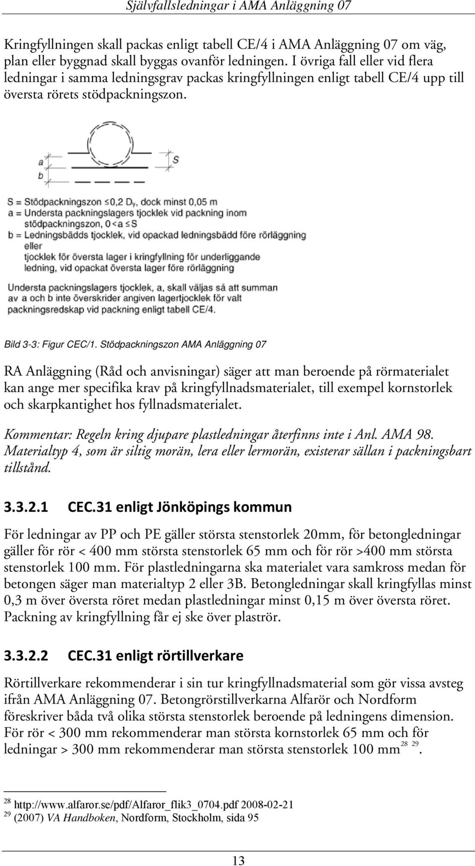 Stödpackningszon AMA Anläggning 07 RA Anläggning (Råd och anvisningar) säger att man beroende på rörmaterialet kan ange mer specifika krav på kringfyllnadsmaterialet, till exempel kornstorlek och