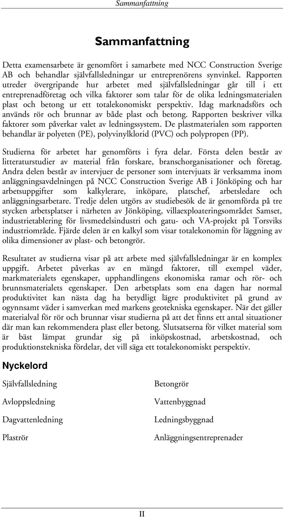 totalekonomiskt perspektiv. Idag marknadsförs och används rör och brunnar av både plast och betong. Rapporten beskriver vilka faktorer som påverkar valet av ledningssystem.