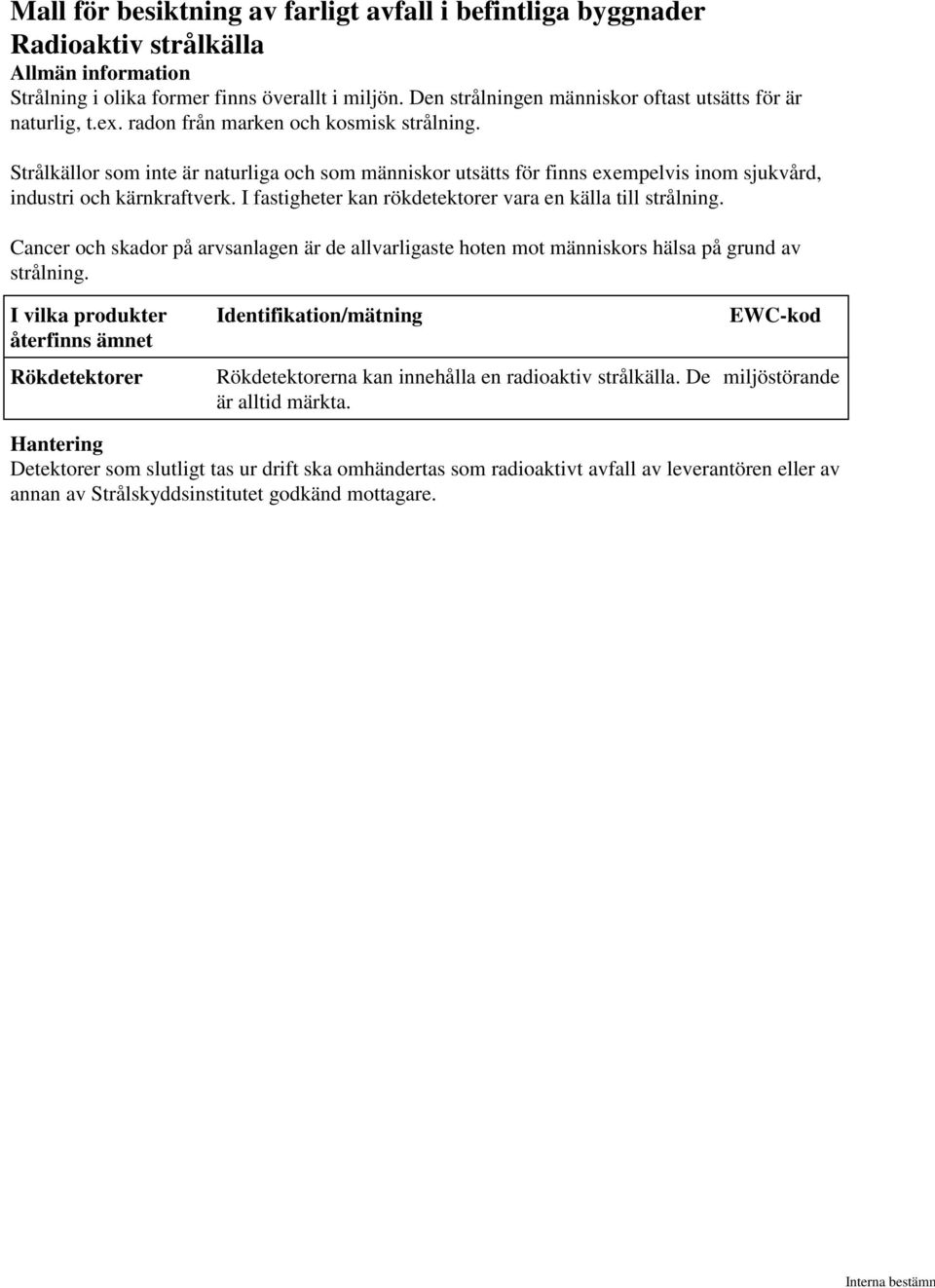 I fastigheter kan rökdetektorer vara en källa till strålning. Cancer och skador på arvsanlagen är de allvarligaste hoten mot människors hälsa på grund av strålning.