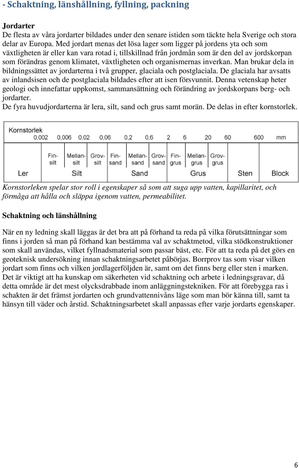 växtligheten och organismernas inverkan. Man brukar dela in bildningssättet av jordarterna i två grupper, glaciala och postglaciala.