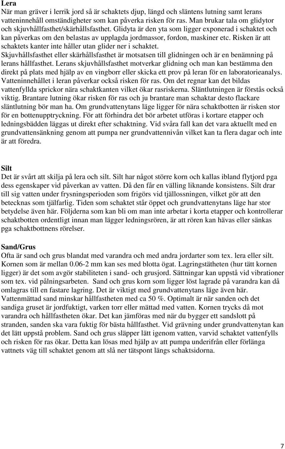 Risken är att schaktets kanter inte håller utan glider ner i schaktet. Skjuvhållsfasthet eller skärhållsfasthet är motsatsen till glidningen och är en benämning på lerans hållfasthet.