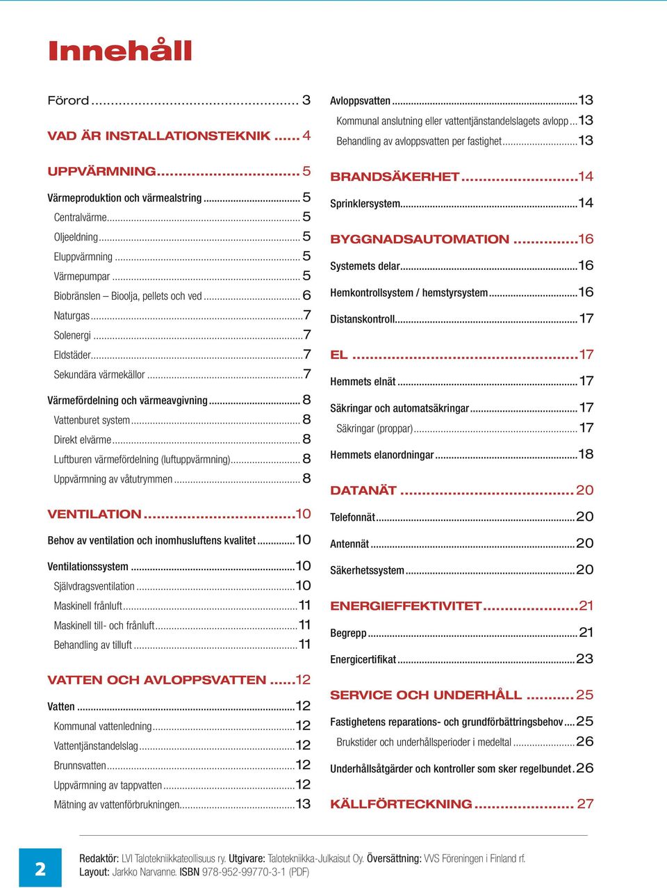 .. 8 Luftburen värmefördelning (luftuppvärmning)... 8 Uppvärmning av våtutrymmen... 8 Ventilation...10 Behov av ventilation och inomhusluftens kvalitet...10 Ventilationssystem.