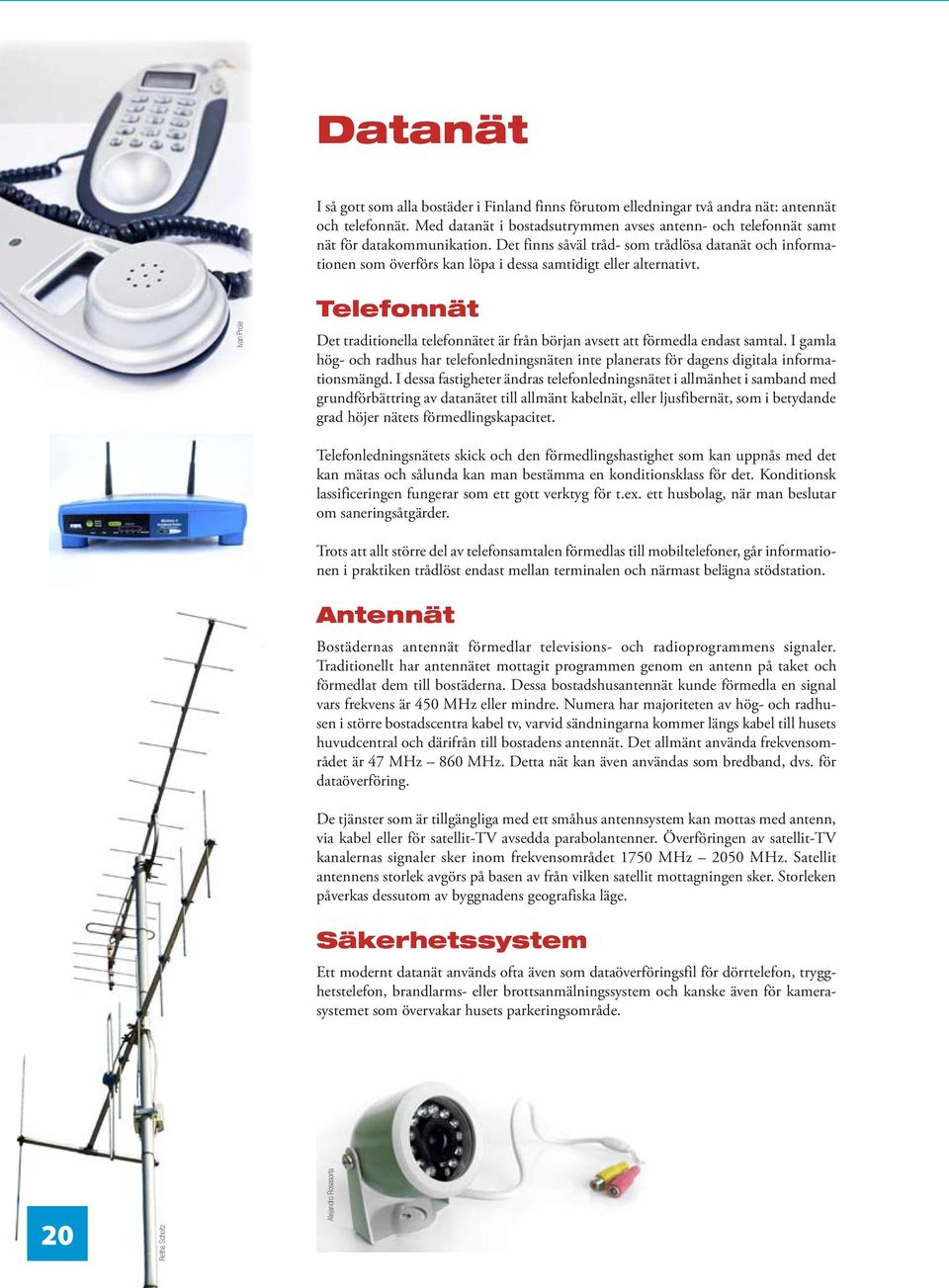 Det finns såväl tråd- som trådlösa datanät och informationen som överförs kan löpa i dessa samtidigt eller alternativt.