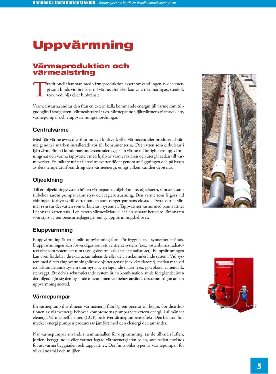 Värmealstrarna ändrar den från en extern källa kommande energin till värme som tillgodogörs i fastigheten. Värmealstrare är t.ex. värmepannor, fjärrvärmens värmeväxlare, värmepumpar och eluppvärmningsanordningar.