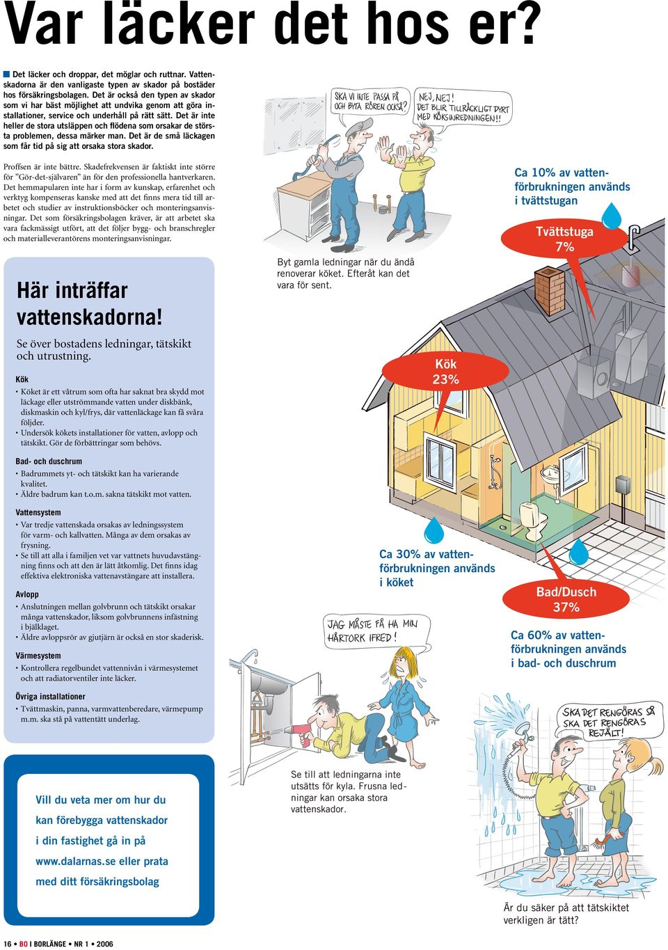 Det är inte heller de stora utsläppen och flödena som orsakar de största problemen, dessa märker man. Det är de små läckagen som får tid på sig att orsaka stora skador. Proffsen är inte bättre.