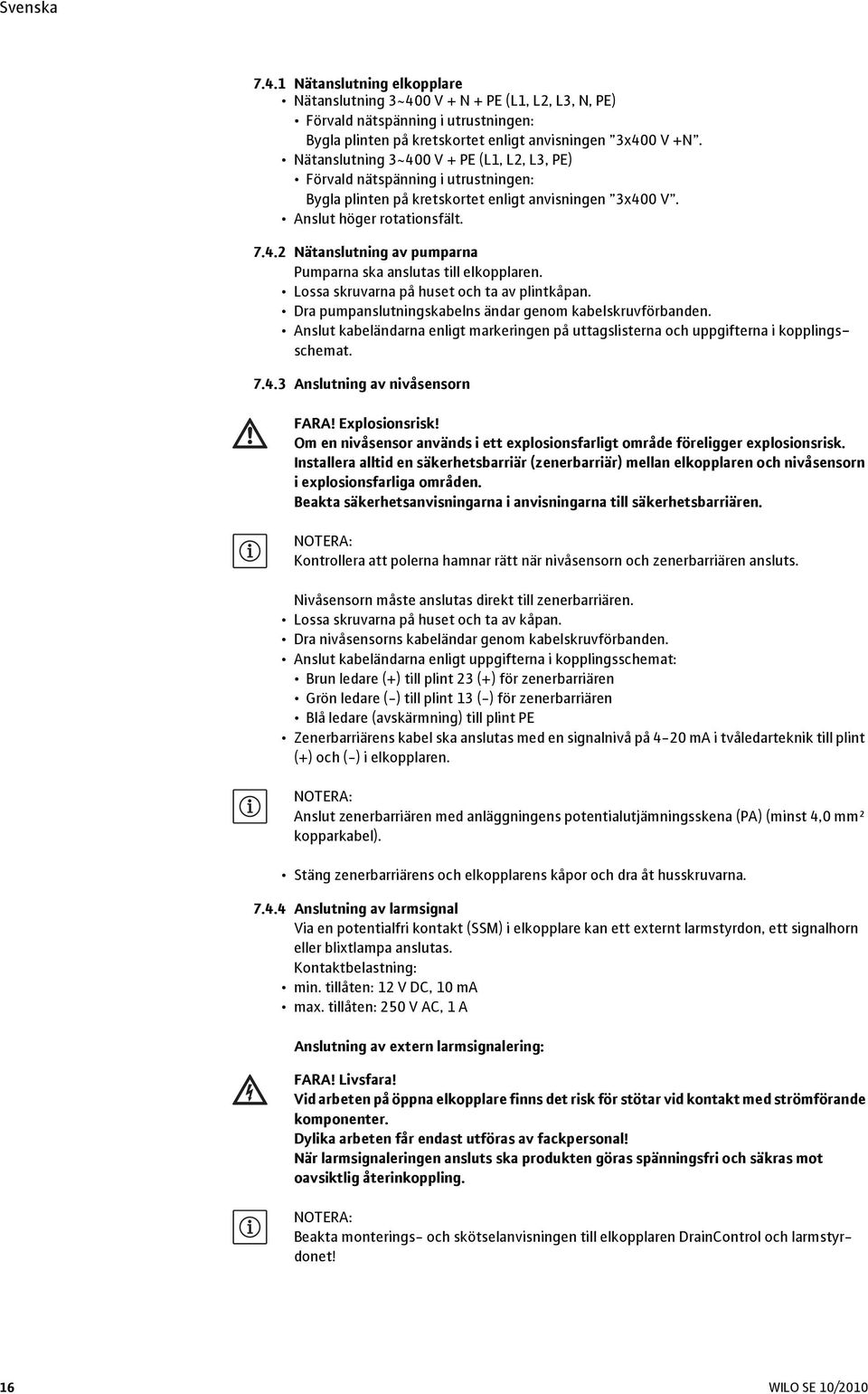 Lossa skruvarna på huset och ta av plintkåpan. Dra pumpanslutningskabelns ändar genom kabelskruvförbanden. Anslut kabeländarna enligt markeringen på uttagslisterna och uppgifterna i kopplingsschemat.