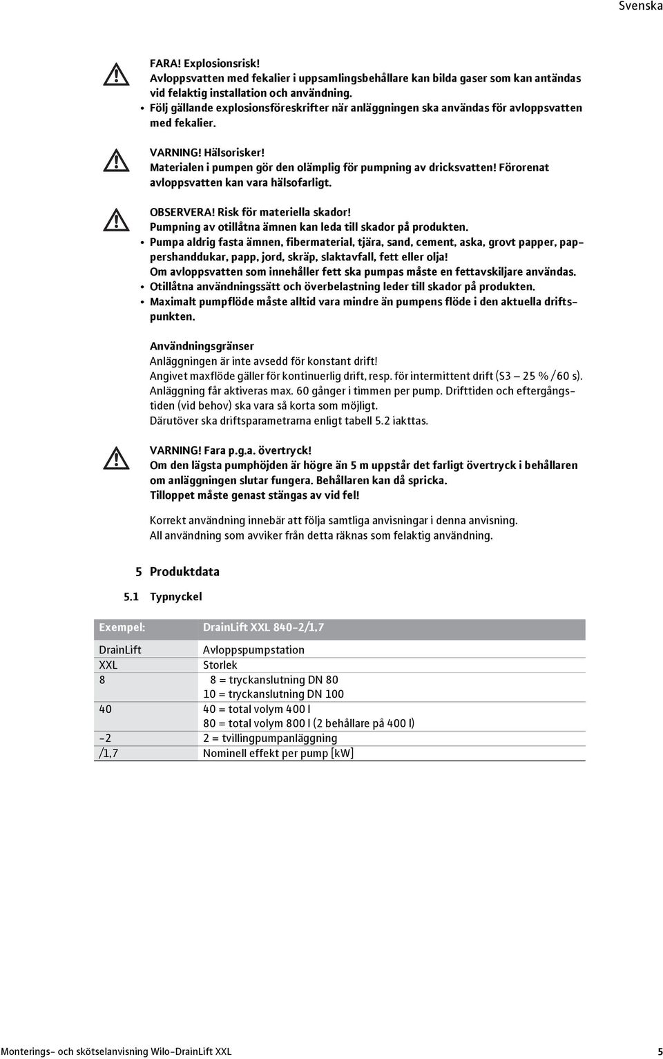 Förorenat avloppsvatten kan vara hälsofarligt. OBSERVERA! Risk för materiella skador! Pumpning av otillåtna ämnen kan leda till skador på produkten.