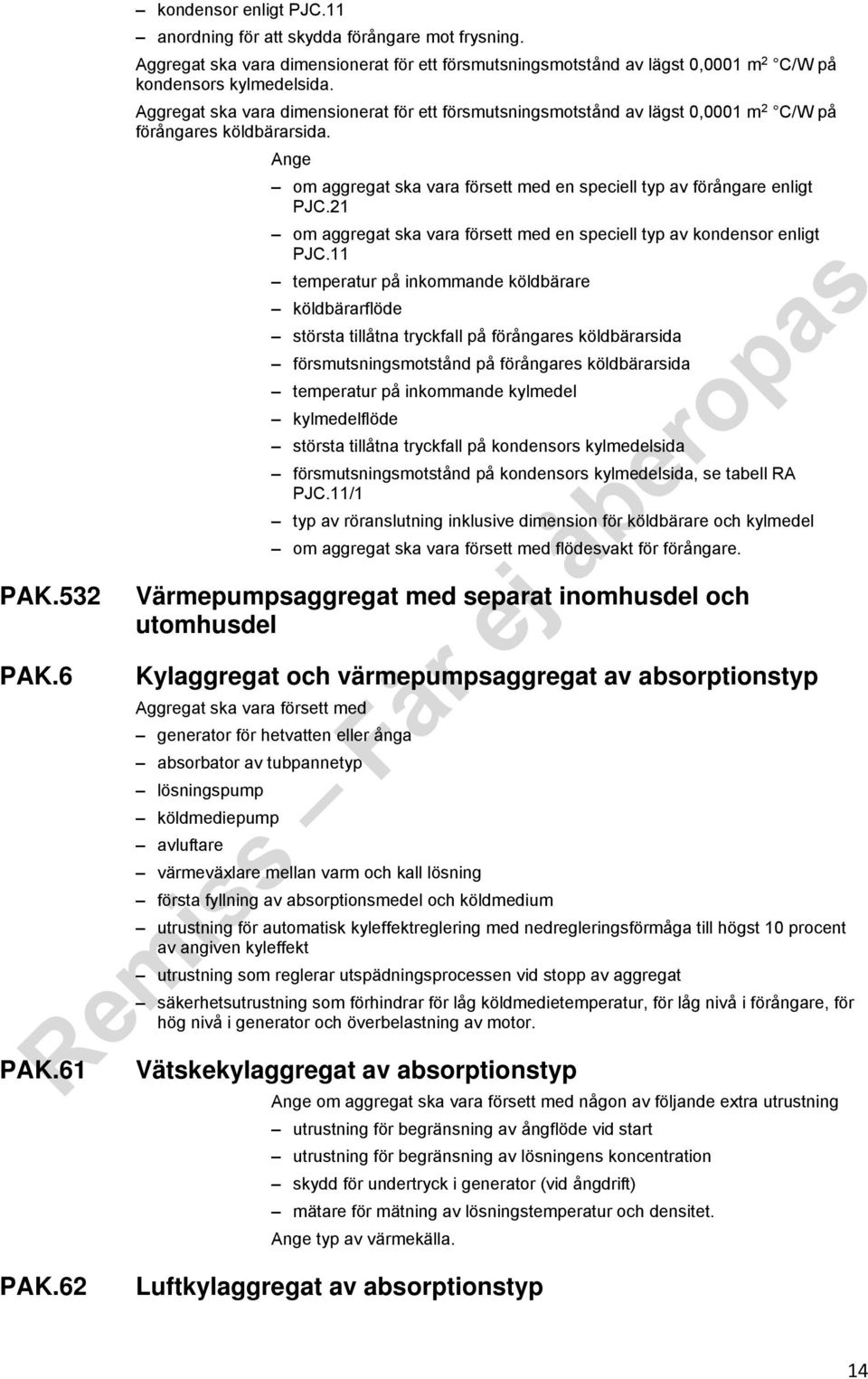 Aggregat ska vara dimensionerat för ett försmutsningsmotstånd av lägst 0,0001 m 2 C/W på förångares köldbärarsida. om aggregat ska vara försett med en speciell typ av förångare enligt PJC.