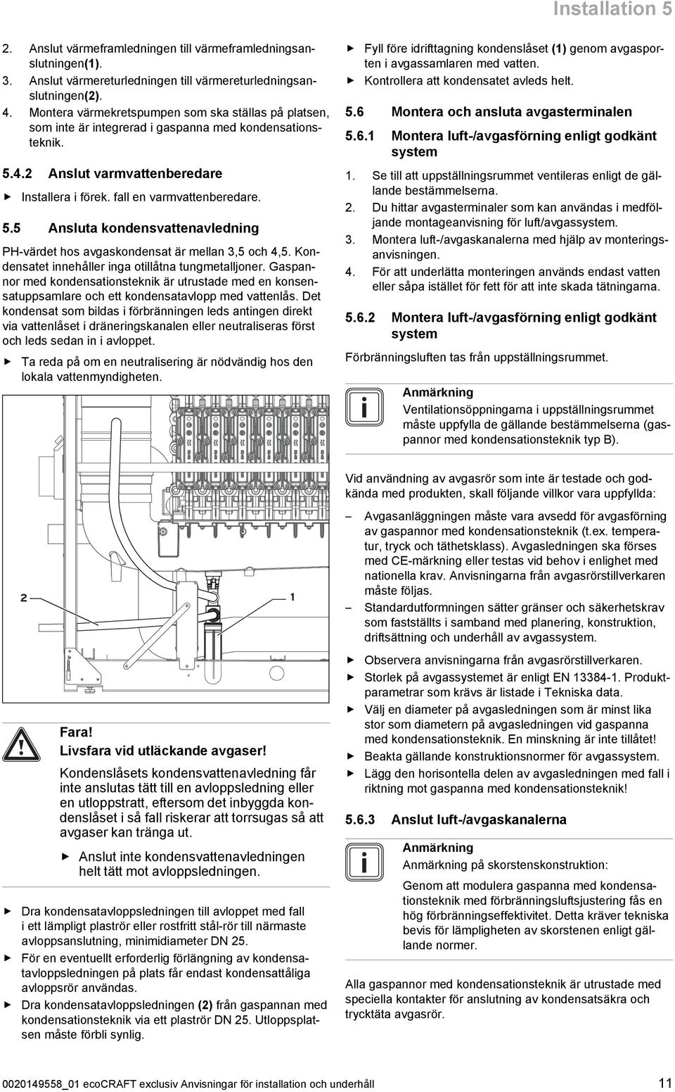 Kon densatet innehåller inga otillåtna tungmetalljoner. Gaspan nor med kondensationsteknik är utrustade med en konsen satuppsamlare och ett kondensatavlopp med vattenlås.