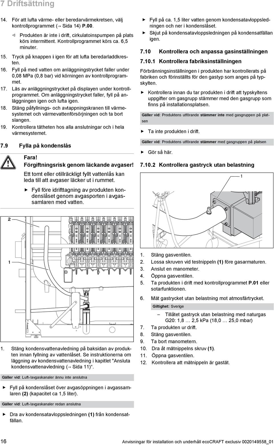 7. Läs av anläggningstrycket på displayen under kontroll programmet. Om anläggningstrycket faller, fyll på an läggningen igen och lufta igen. 8.