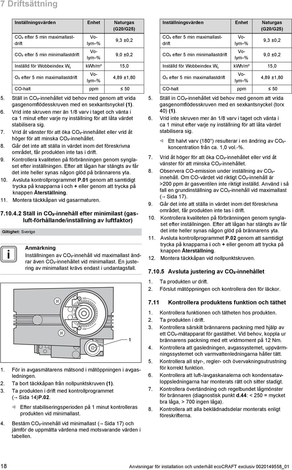 Vrid inte skruven mer än /8 varv i taget och vänta i ca minut efter varje ny inställning för att låta värdet stabilisera sig. 7.