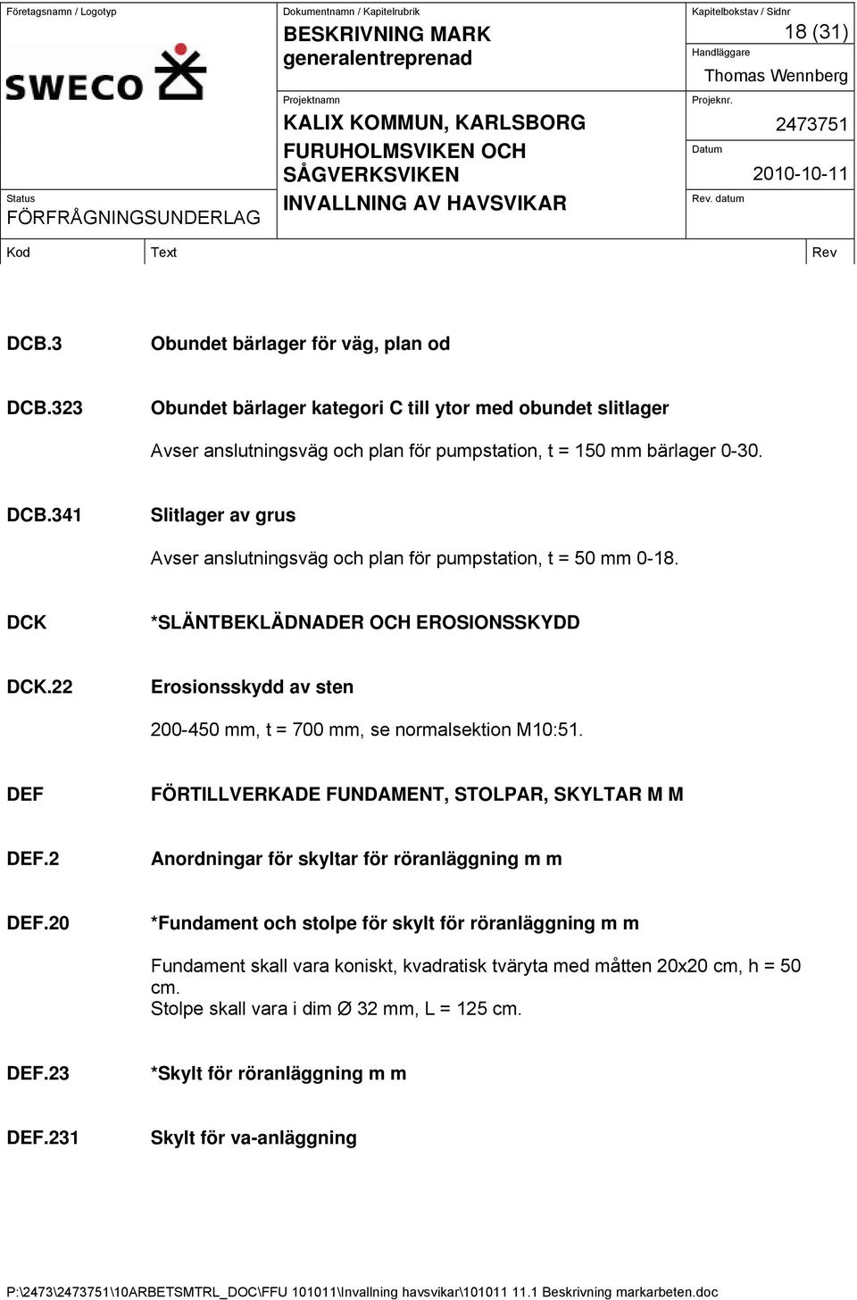 22 Erosionsskydd av sten 200-450 mm, t = 700 mm, se normalsektion M10:51. DEF FÖRTILLVERKADE FUNDAMENT, STOLPAR, SKYLTAR M M DEF.2 Anordningar för skyltar för röranläggning m m DEF.