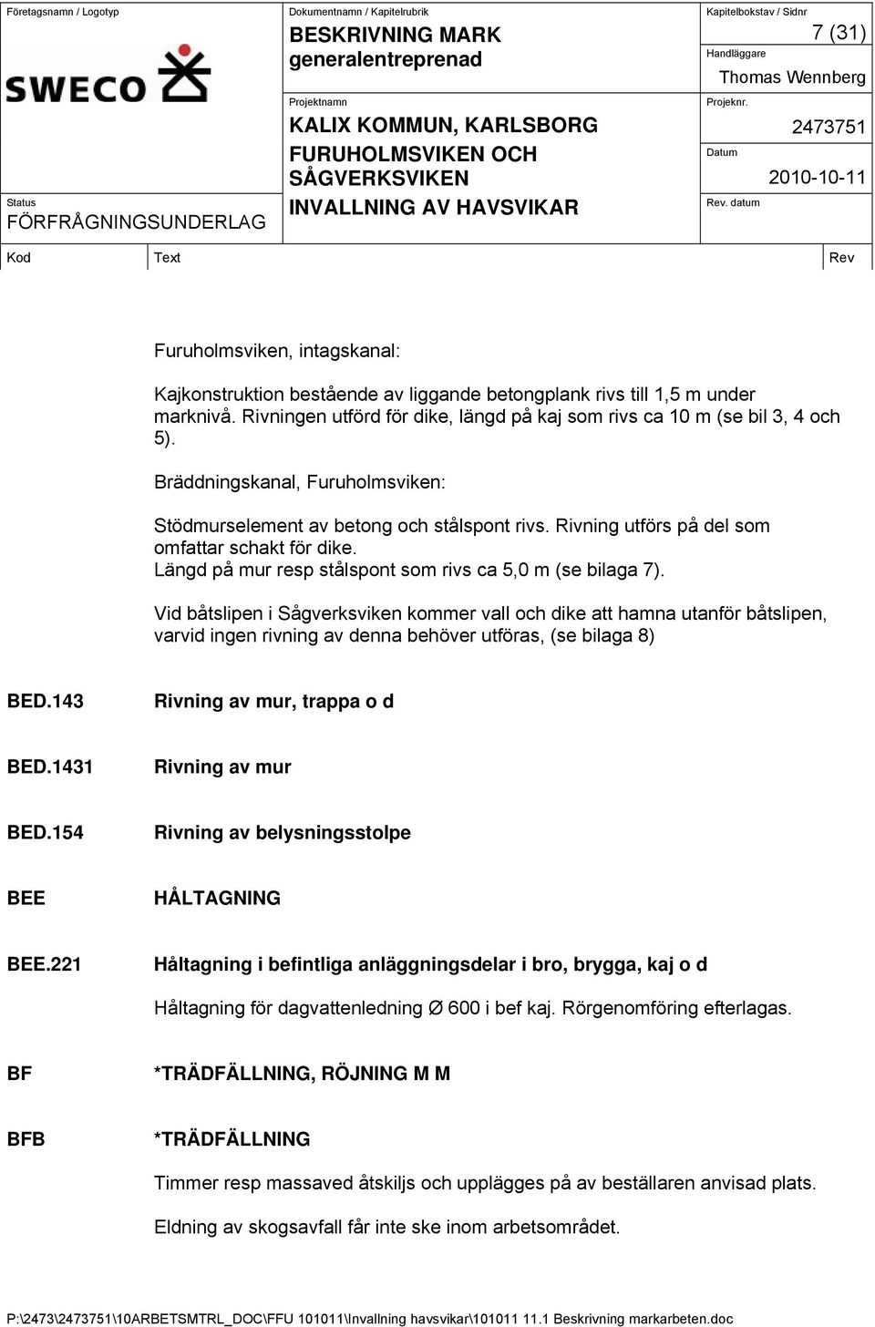 Vid båtslipen i Sågverksviken kommer vall och dike att hamna utanför båtslipen, varvid ingen rivning av denna behöver utföras, (se bilaga 8) BED.143 Rivning av mur, trappa o d BED.