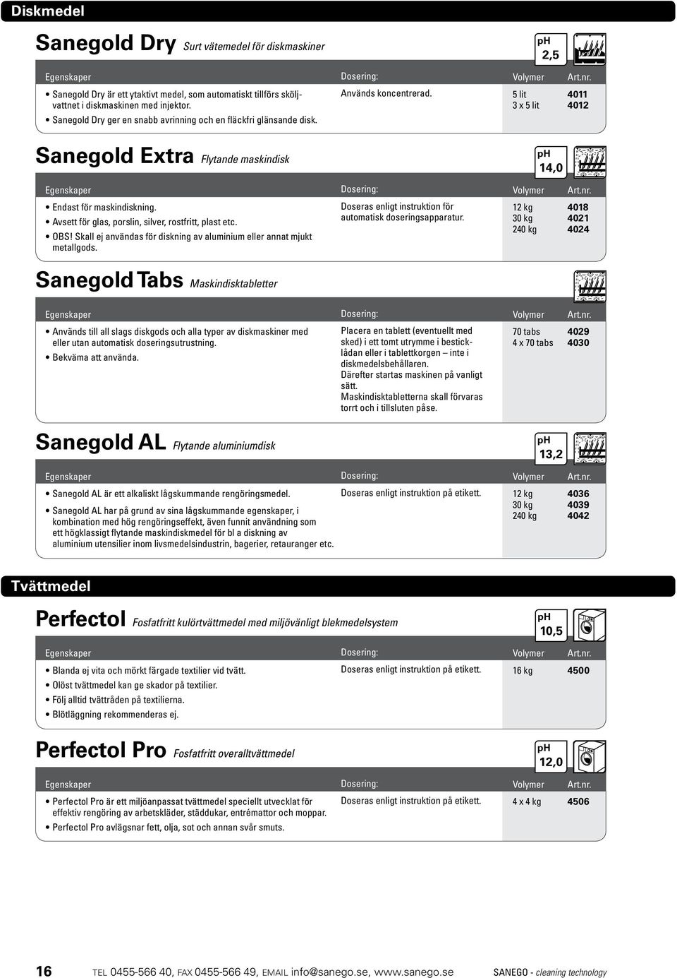 Avsett för glas, porslin, silver, rostfritt, plast etc. OBS! Skall ej användas för diskning av aluminium eller annat mjukt metallgods. Doseras enligt instruktion för automatisk doseringsapparatur.