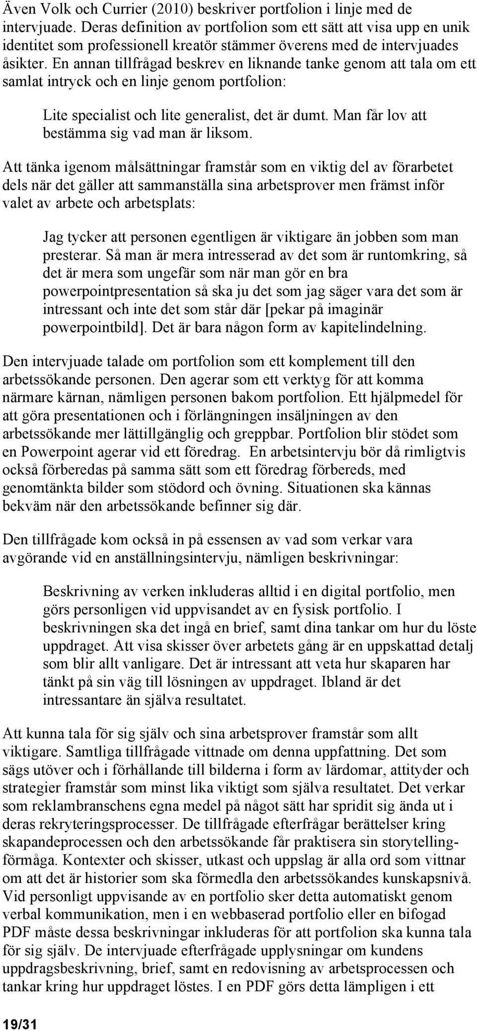 En annan tillfrågad beskrev en liknande tanke genom att tala om ett samlat intryck och en linje genom portfolion: 19/31 Lite specialist och lite generalist, det är dumt.