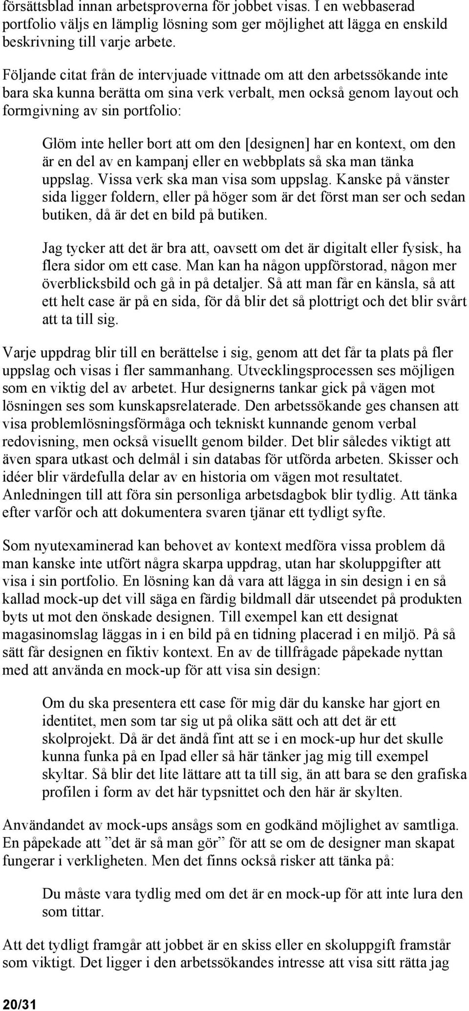 att om den [designen] har en kontext, om den är en del av en kampanj eller en webbplats så ska man tänka uppslag. Vissa verk ska man visa som uppslag.