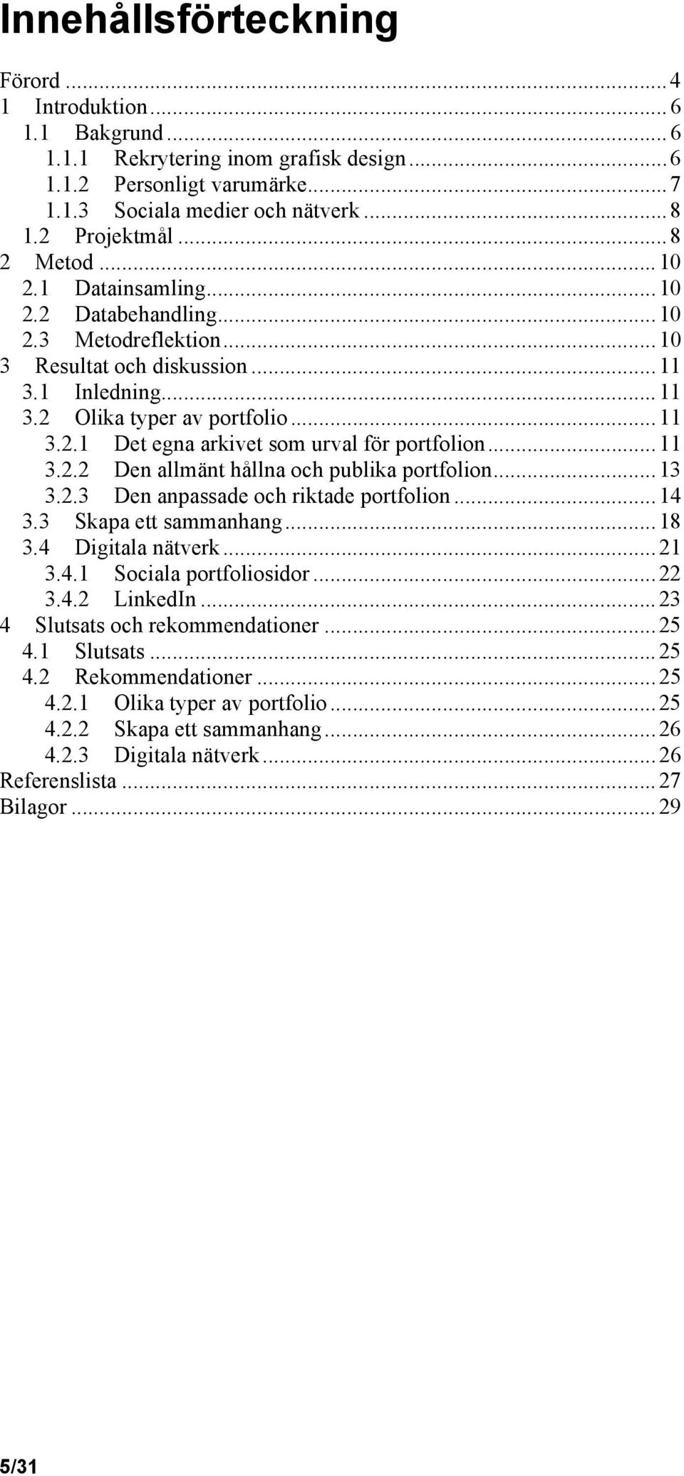 .. 11 3.2.2 Den allmänt hållna och publika portfolion... 13 3.2.3 Den anpassade och riktade portfolion... 14 3.3 Skapa ett sammanhang... 18 3.4 Digitala nätverk... 21 3.4.1 Sociala portfoliosidor.