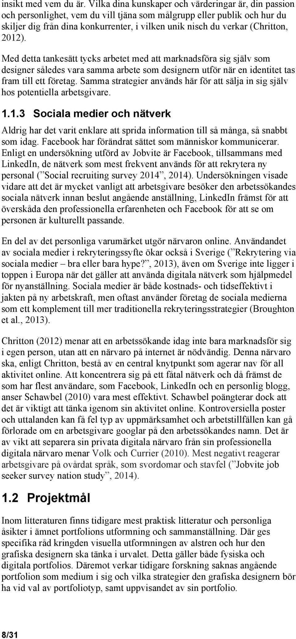 (Chritton, 2012). Med detta tankesätt tycks arbetet med att marknadsföra sig själv som designer således vara samma arbete som designern utför när en identitet tas fram till ett företag.