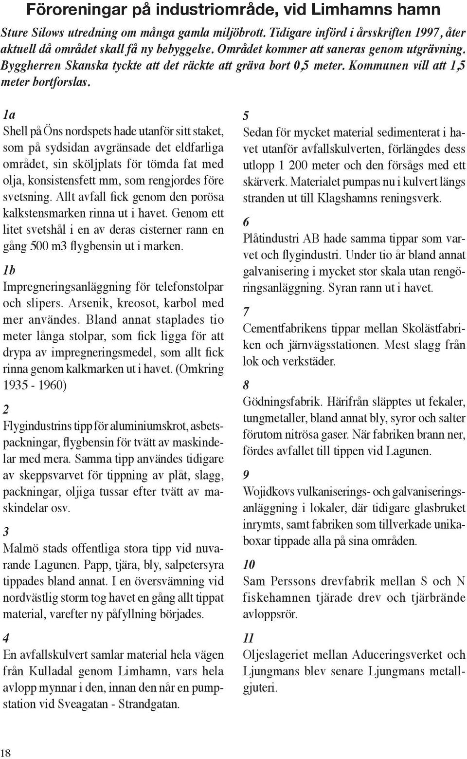 1a Shell på Öns nordspets hade utanför sitt staket, som på sydsidan avgränsade det eldfarliga området, sin sköljplats för tömda fat med olja, konsistensfett mm, som rengjordes före svetsning.