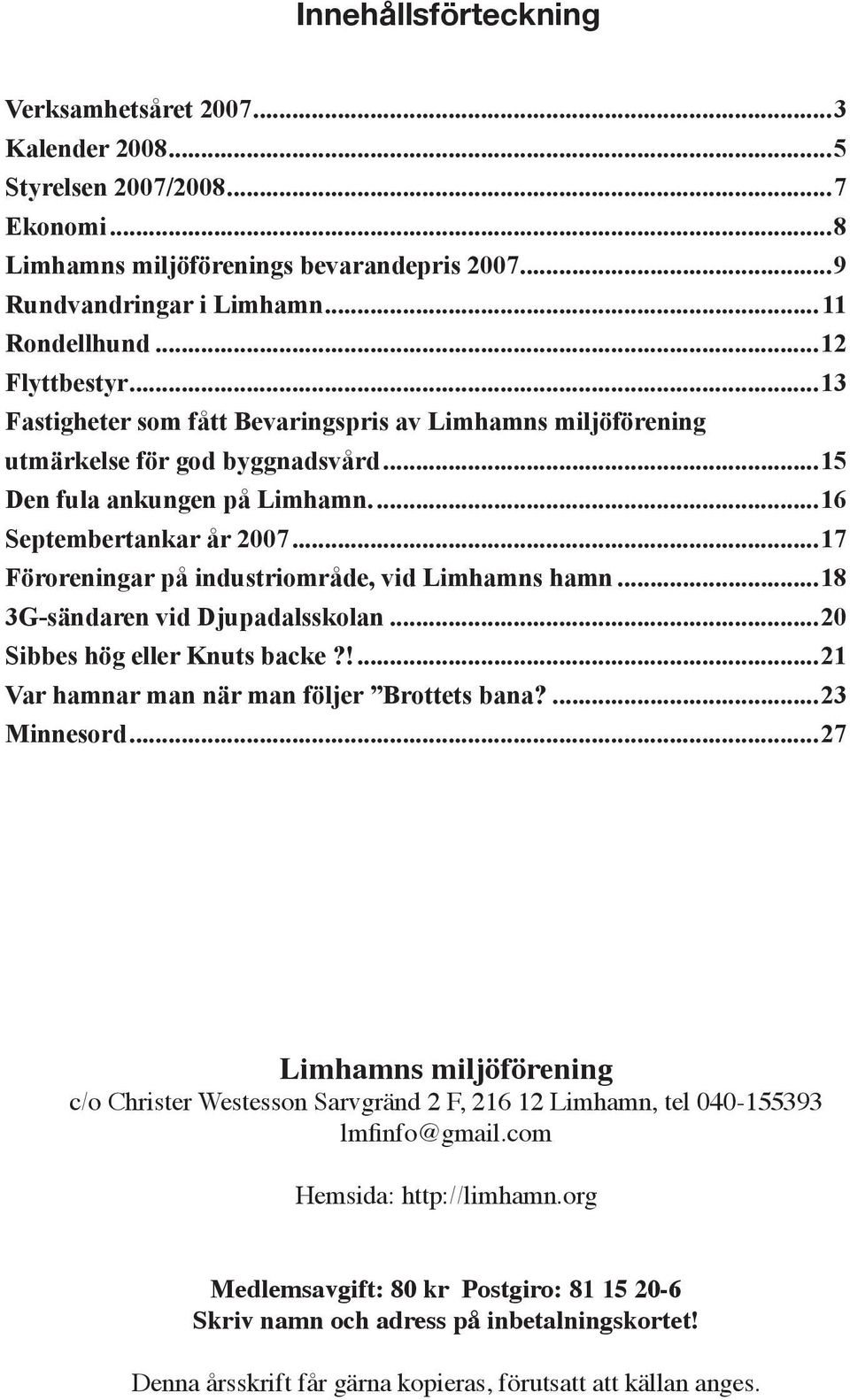 ..17 Föroreningar på industriområde, vid Limhamns hamn...18 3G-sändaren vid Djupadalsskolan...20 Sibbes hög eller Knuts backe?!...21 Var hamnar man när man följer Brottets bana?...23 Minnesord.