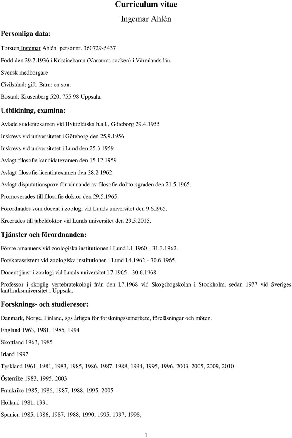 3.1959 Avlagt filosofie kandidatexamen den 15.12.1959 Avlagt filosofie licentiatexamen den 28.2.1962. Avlagt disputationsprov för vinnande av filosofie doktorsgraden den 21.5.1965.