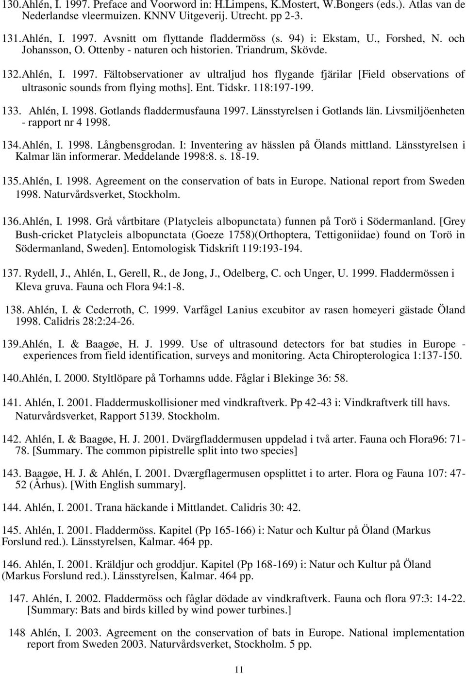 Fältobservationer av ultraljud hos flygande fjärilar [Field observations of ultrasonic sounds from flying moths]. Ent. Tidskr. 118:197-199. 133. Ahlén, I. 1998. Gotlands fladdermusfauna 1997.