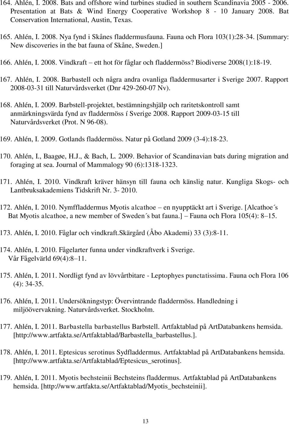 Ahlén, I. 2008. Vindkraft ett hot för fåglar och fladdermöss? Biodiverse 2008(1):18-19. 167. Ahlén, I. 2008. Barbastell och några andra ovanliga fladdermusarter i Sverige 2007.