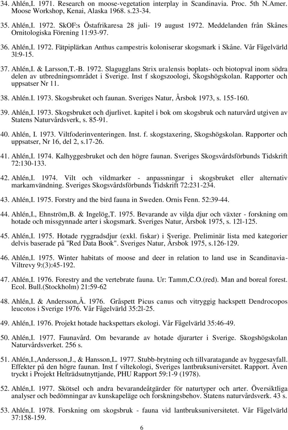 Vår Fågelvärld 3l:9-15. 37. Ahlén,I. & Larsson,T.-B. 1972. Slagugglans Strix uralensis boplats- och biotopval inom södra delen av utbredningsområdet i Sverige. Inst f skogszoologi, Skogshögskolan.