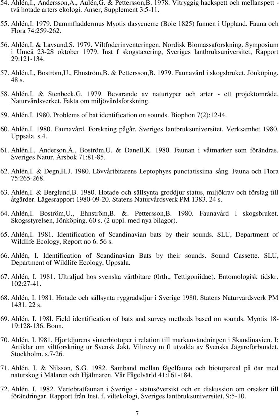 Symposium i Umeå 23-2S oktober 1979. Inst f skogstaxering, Sveriges lantbruksuniversitet, Rapport 29:121-134. 57. Ahlén,I., Boström,U., Ehnström,B. & Pettersson,B. 1979. Faunavård i skogsbruket.