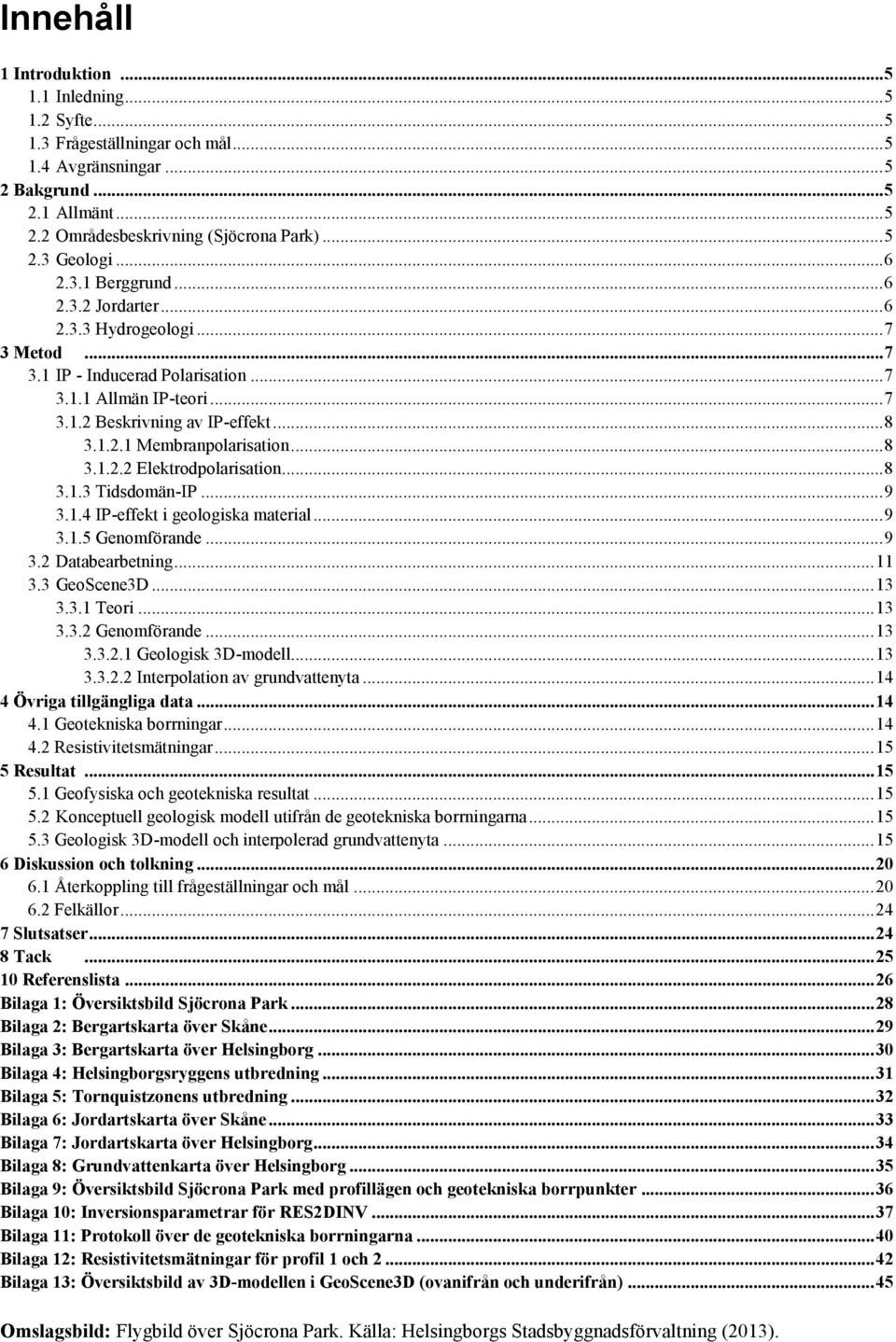 .. 8 3.1.2.2 Elektrodpolarisation... 8 3.1.3 Tidsdomän-IP... 9 3.1.4 IP-effekt i geologiska material... 9 3.1.5 Genomförande... 9 3.2 Databearbetning... 11 3.3 GeoScene3D... 13 3.3.1 Teori... 13 3.3.2 Genomförande.