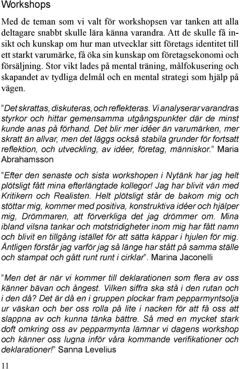 Stor vikt lades på mental träning, målfokusering och skapandet av tydliga delmål och en mental strategi som hjälp på vägen. Det skrattas, diskuteras, och reflekteras.