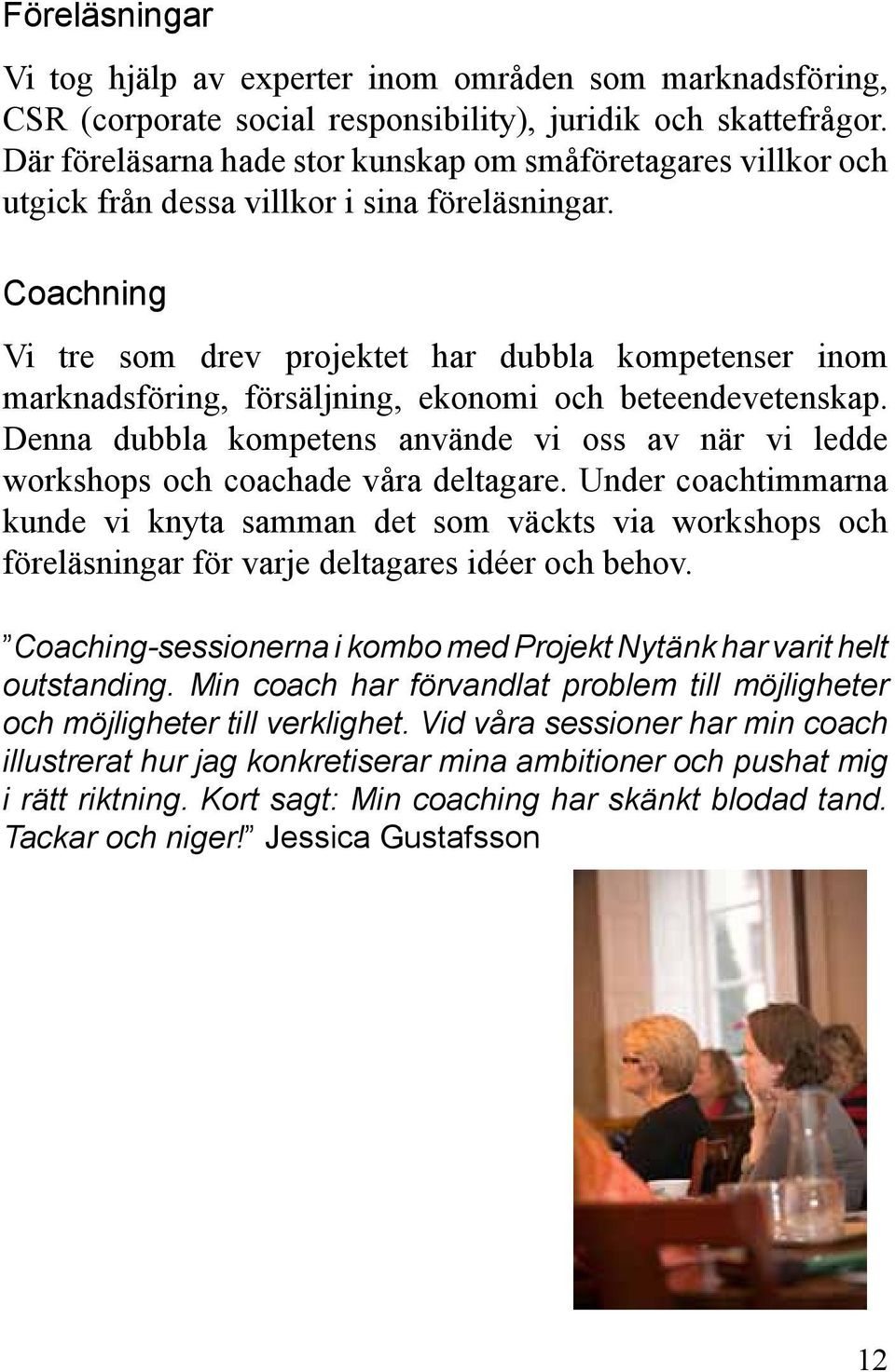 Coachning Vi tre som drev projektet har dubbla kompetenser inom marknadsföring, försäljning, ekonomi och beteendevetenskap.