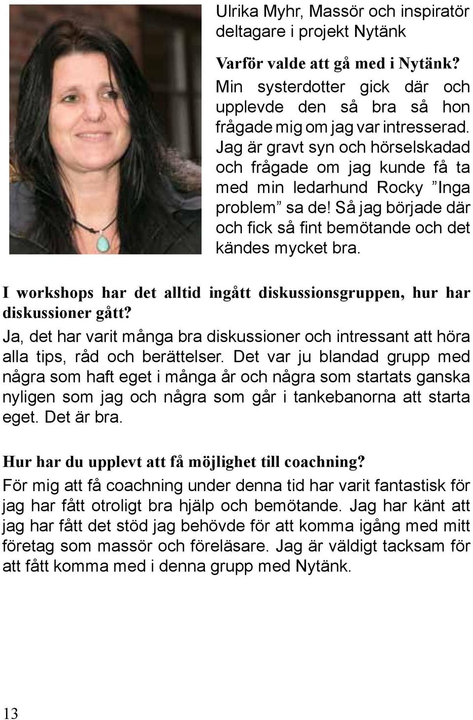 I workshops har det alltid ingått diskussionsgruppen, hur har diskussioner gått? Ja, det har varit många bra diskussioner och intressant att höra alla tips, råd och berättelser.