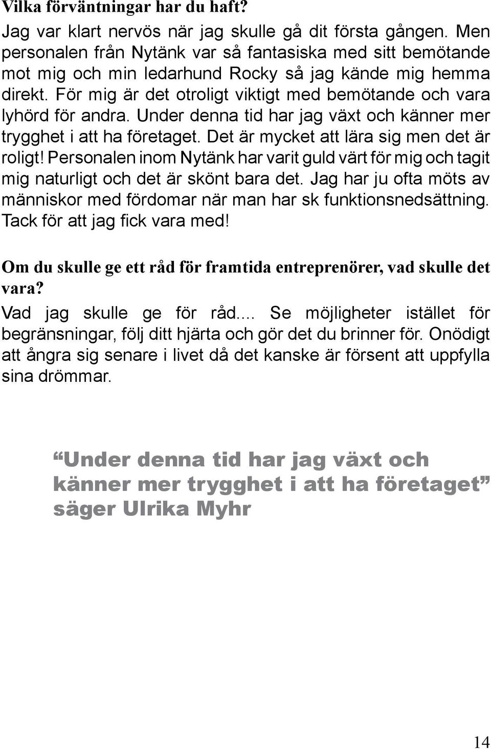 Under denna tid har jag växt och känner mer trygghet i att ha företaget. Det är mycket att lära sig men det är roligt!