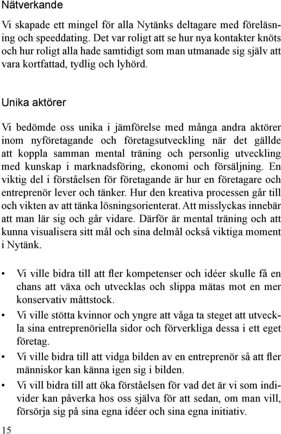 Unika aktörer Vi bedömde oss unika i jämförelse med många andra aktörer inom nyföretagande och företagsutveckling när det gällde att koppla samman mental träning och personlig utveckling med kunskap