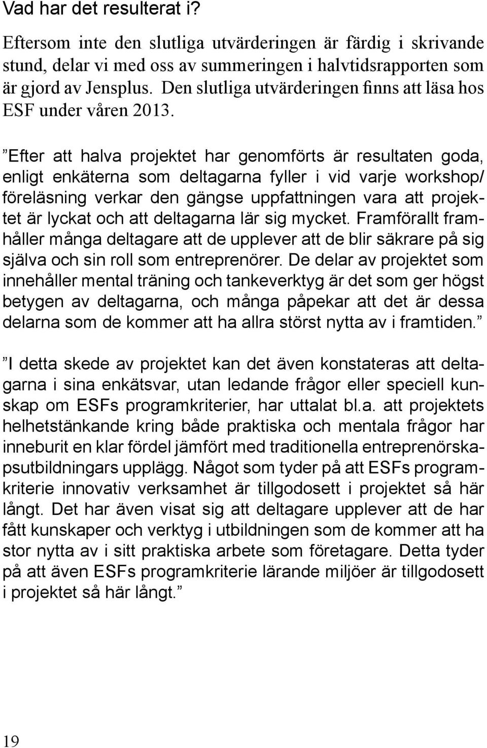 Efter att halva projektet har genomförts är resultaten goda, enligt enkäterna som deltagarna fyller i vid varje workshop/ föreläsning verkar den gängse uppfattningen vara att projektet är lyckat och